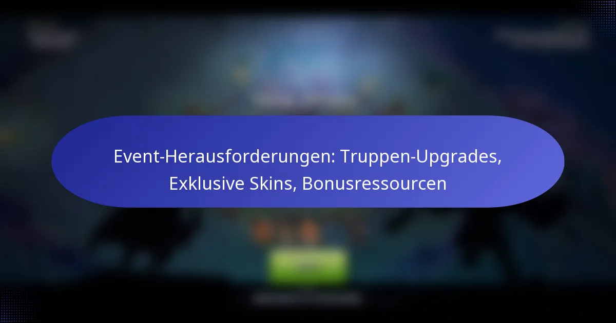 Read more about the article Event-Herausforderungen: Truppen-Upgrades, Exklusive Skins, Bonusressourcen