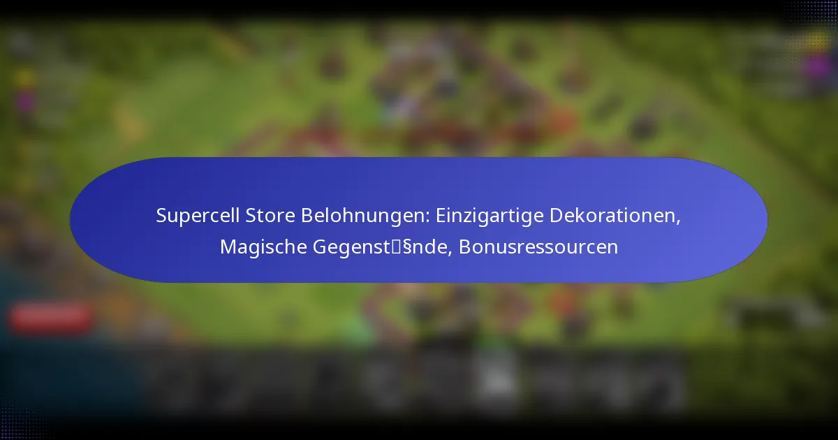 Read more about the article Supercell Store Belohnungen: Einzigartige Dekorationen, Magische Gegenstände, Bonusressourcen