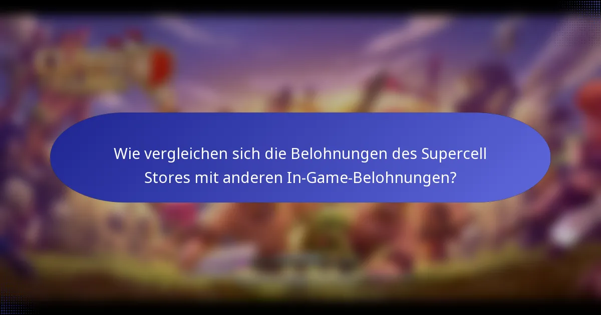 Wie vergleichen sich die Belohnungen des Supercell Stores mit anderen In-Game-Belohnungen?